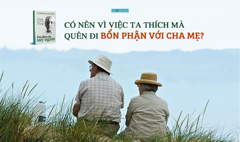 Đôi điều cần suy ngẫm - Khi người trẻ hỏi J. Krishnamurti: ‘Có nên vì việc ta thích mà quên đi bổn phận với cha mẹ?'