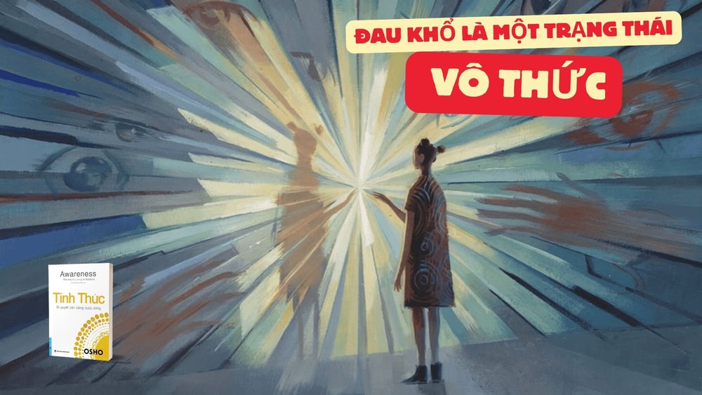 Tỉnh thức - Osho: Căn nguyên của đau khổ và 4 bước để bạn tìm thấy phúc lạc