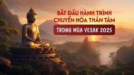 Bắt đầu hành trình chuyển hóa thân tâm trong mùa Vesak 2025
