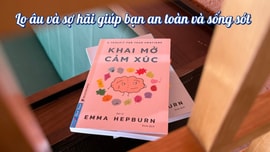 Khai mở cảm xúc - Lo âu và sợ hãi giúp bạn an toàn và sống sót