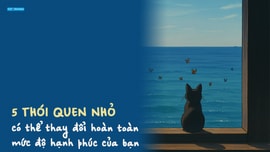 5 thói quen nhỏ có thể thay đổi hoàn toàn mức độ hạnh phúc của bạn
